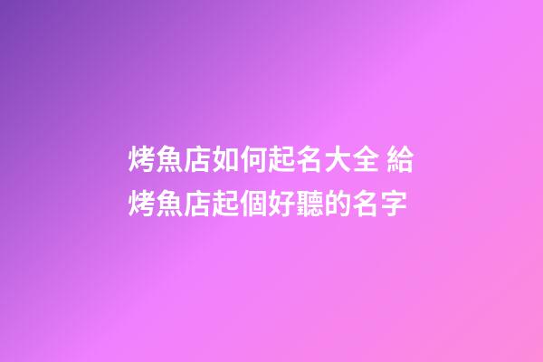 烤魚店如何起名大全 給烤魚店起個好聽的名字-第1張-店鋪起名-玄機派